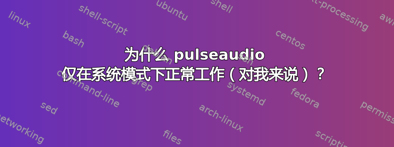 为什么 pulseaudio 仅在系统模式下正常工作（对我来说）？