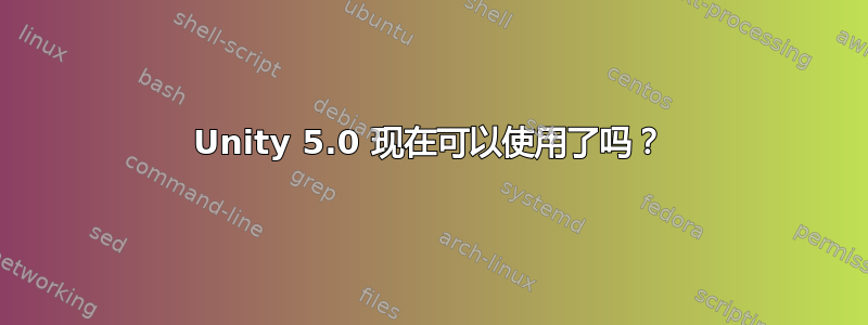 Unity 5.0 现在可以使用了吗？