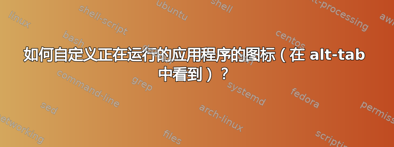 如何自定义正在运行的应用程序的图标（在 alt-tab 中看到）？