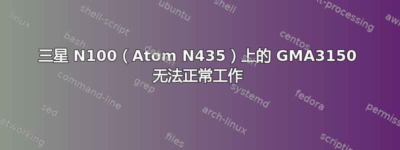 三星 N100（Atom N435）上的 GMA3150 无法正常工作