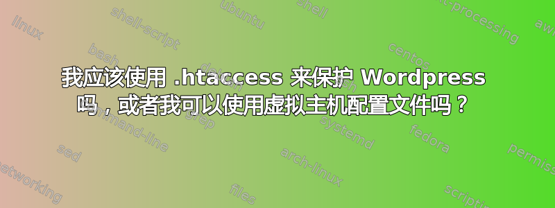 我应该使用 .htaccess 来保护 Wordpress 吗，或者我可以使用虚拟主机配置文件吗？