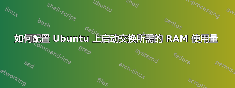 如何配置 Ubuntu 上启动交换所需的 RAM 使用量