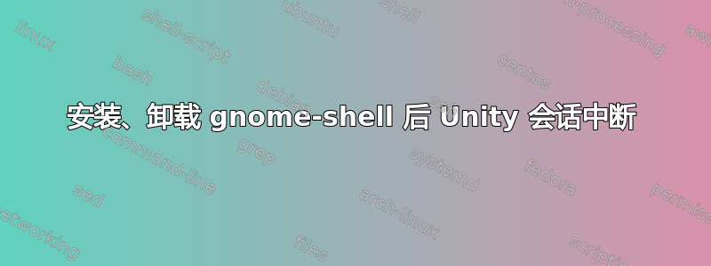 安装、卸载 gnome-shell 后 Unity 会话中断