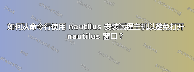 如何从命令行使用 nautilus 安装远程主机以避免打开 nautilus 窗口？