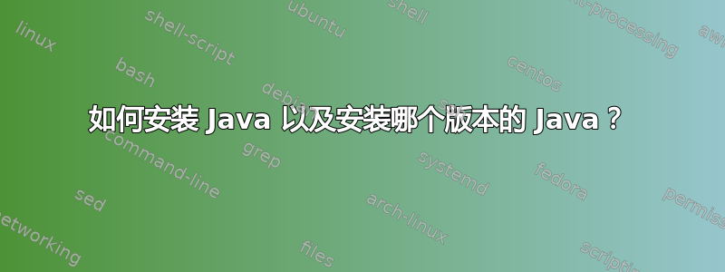 如何安装 Java 以及安装哪个版本的 Java？