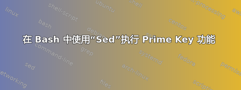 在 Bash 中使用“Sed”执行 Prime Key 功能