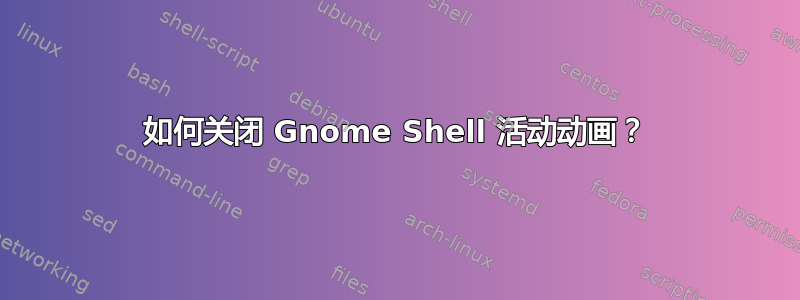 如何关闭 Gnome Shell 活动动画？