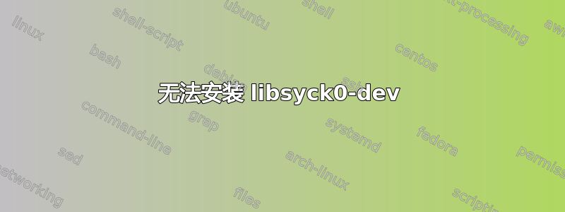 无法安装 libsyck0-dev