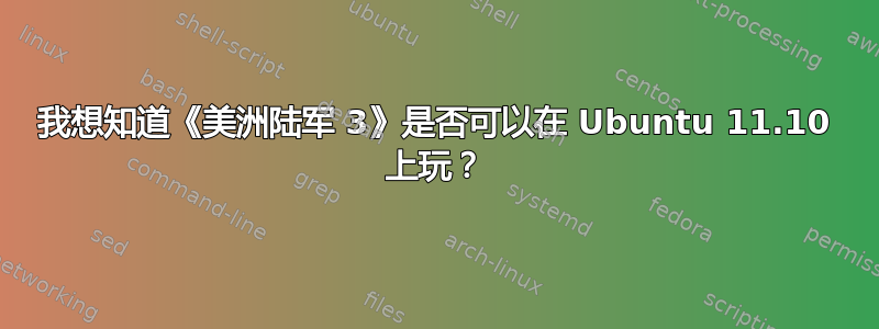 我想知道《美洲陆军 3》是否可以在 Ubuntu 11.10 上玩？