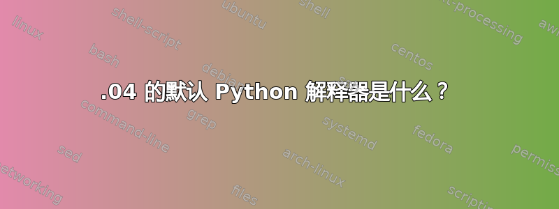 12.04 的默认 Python 解释器是什么？