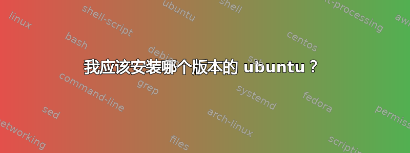 我应该安装哪个版本的 ubuntu？