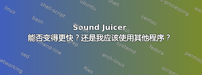 Sound Juicer 能否变得更快？还是我应该使用其他程序？