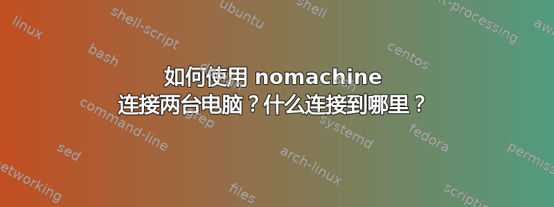 如何使用 nomachine 连接两台电脑？什么连接到哪里？