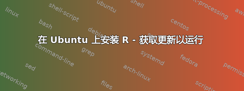 在 Ubuntu 上安装 R - 获取更新以运行