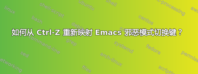 如何从 Ctrl-Z 重新映射 Emacs 邪恶模式切换键？