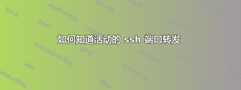 如何知道活动的 ssh 端口转发