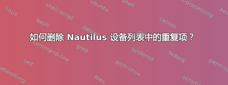 如何删除 Nautilus 设备列表中的重复项？