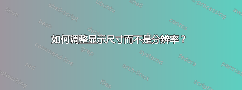 如何调整显示尺寸而不是分辨率？