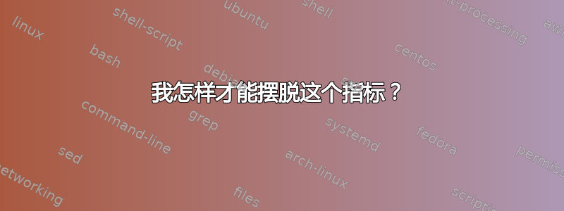 我怎样才能摆脱这个指标？