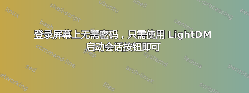 登录屏幕上无需密码，只需使用 LightDM 启动会话按钮即可