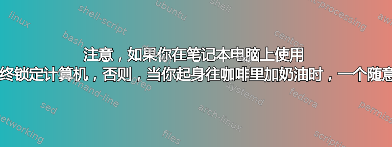 注意，如果你在笔记本电脑上使用 nopasswd，那么在离开时必须始终锁定计算机，否则，当你起身往咖啡里加奶油时，一个随意的攻击者可以对你造成很大的危害