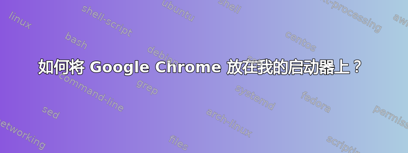 如何将 Google Chrome 放在我的启动器上？