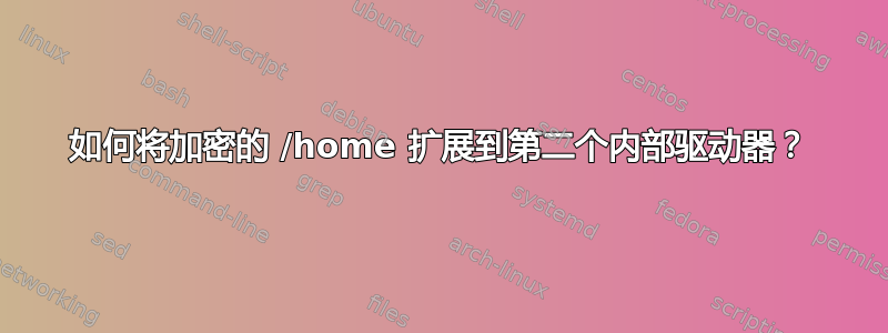 如何将加密的 /home 扩展到第二个内部驱动器？