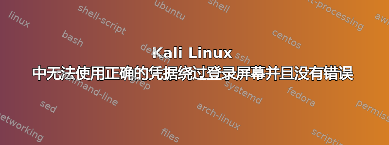 Kali Linux 中无法使用正确的凭据绕过登录屏幕并且没有错误