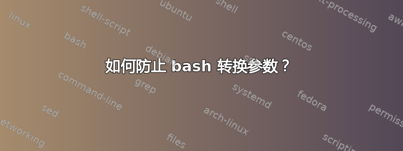 如何防止 bash 转换参数？