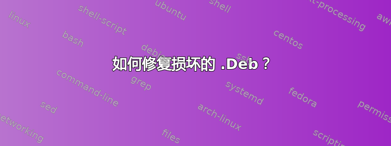 如何修复损坏的 .Deb？