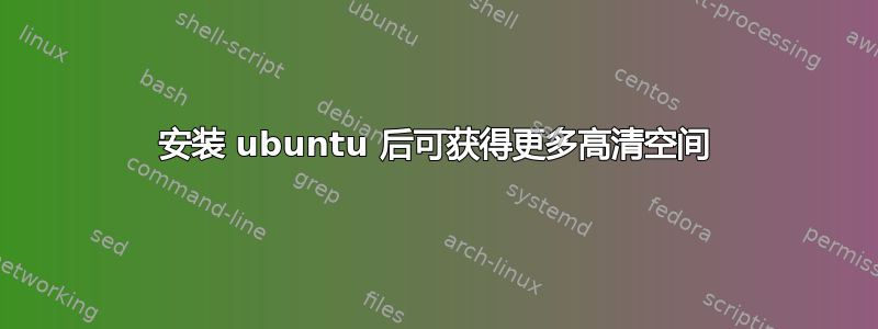 安装 ubuntu 后可获得更多高清空间