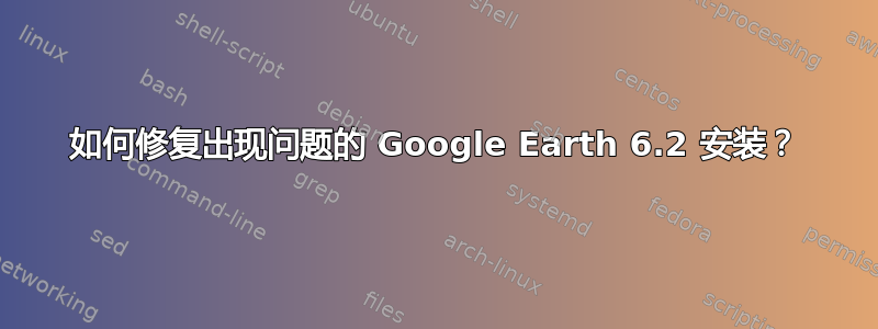 如何修复出现问题的 Google Earth 6.2 安装？