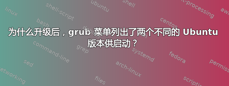 为什么升级后，grub 菜单列出了两个不同的 Ubuntu 版本供启动？