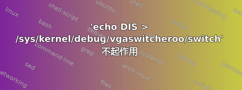 'echo DIS > /sys/kernel/debug/vgaswitcheroo/switch' 不起作用