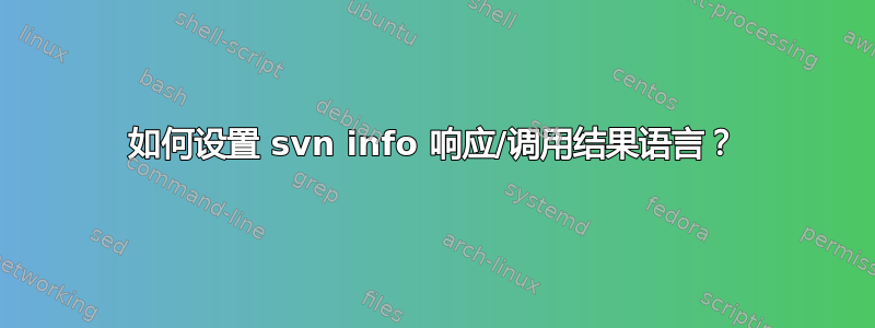 如何设置 svn info 响应/调用结果语言？