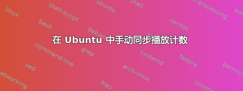 在 Ubuntu 中手动同步播放计数