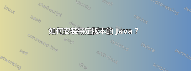 如何安装特定版本的 Java？