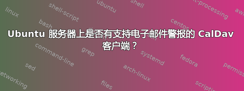 Ubuntu 服务器上是否有支持电子邮件警报的 CalDav 客户端？