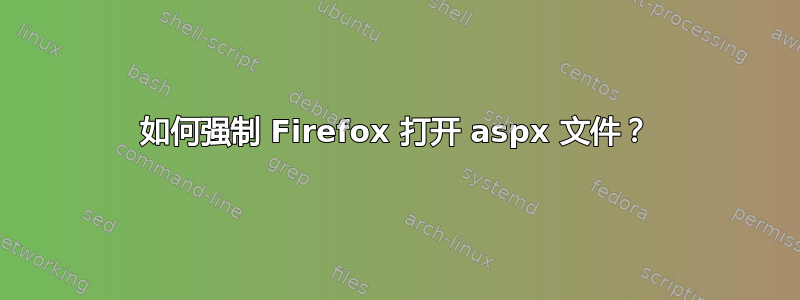 如何强制 Firefox 打开 aspx 文件？