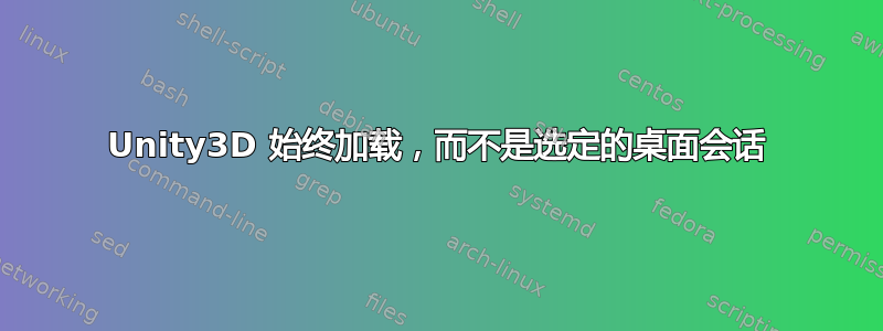 Unity3D 始终加载，而不是选定的桌面会话