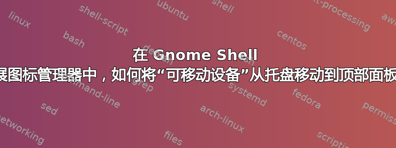 在 Gnome Shell 扩展图标管理器中，如何将“可移动设备”从托盘移动到顶部面板？