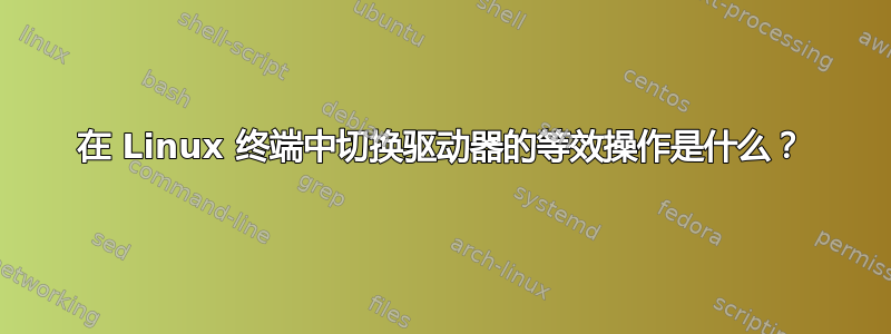 在 Linux 终端中切换驱动器的等效操作是什么？