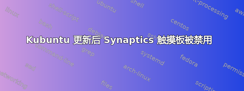 Kubuntu 更新后 Synaptics 触摸板被禁用 