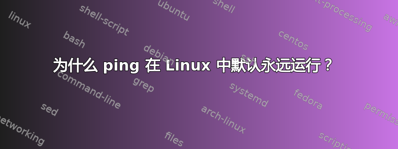 为什么 ping 在 Linux 中默认永远运行？ 