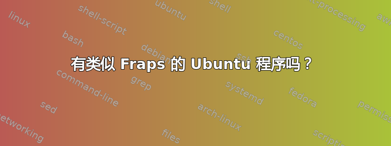 有类似 Fraps 的 Ubuntu 程序吗？