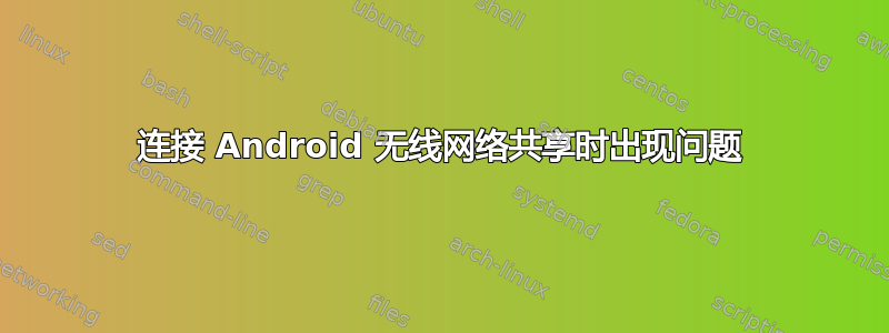 连接 Android 无线网络共享时出现问题