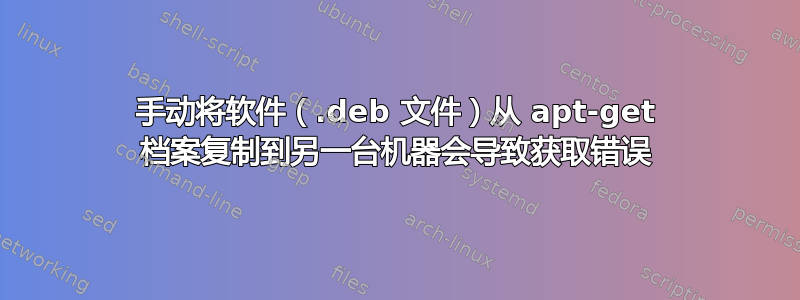 手动将软件（.deb 文件）从 apt-get 档案复制到另一台机器会导致获取错误