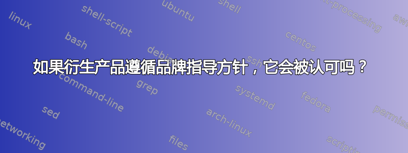 如果衍生产品遵循品牌指导方针，它会被认可吗？