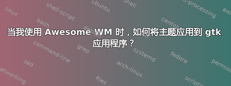 当我使用 Awesome WM 时，如何将主题应用到 gtk 应用程序？