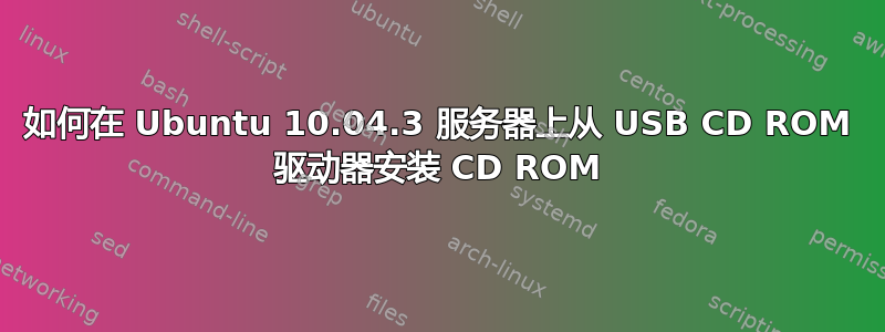 如何在 Ubuntu 10.04.3 服务器上从 USB CD ROM 驱动器安装 CD ROM